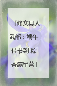 修文县人武部：端午佳节到 粽香满军营